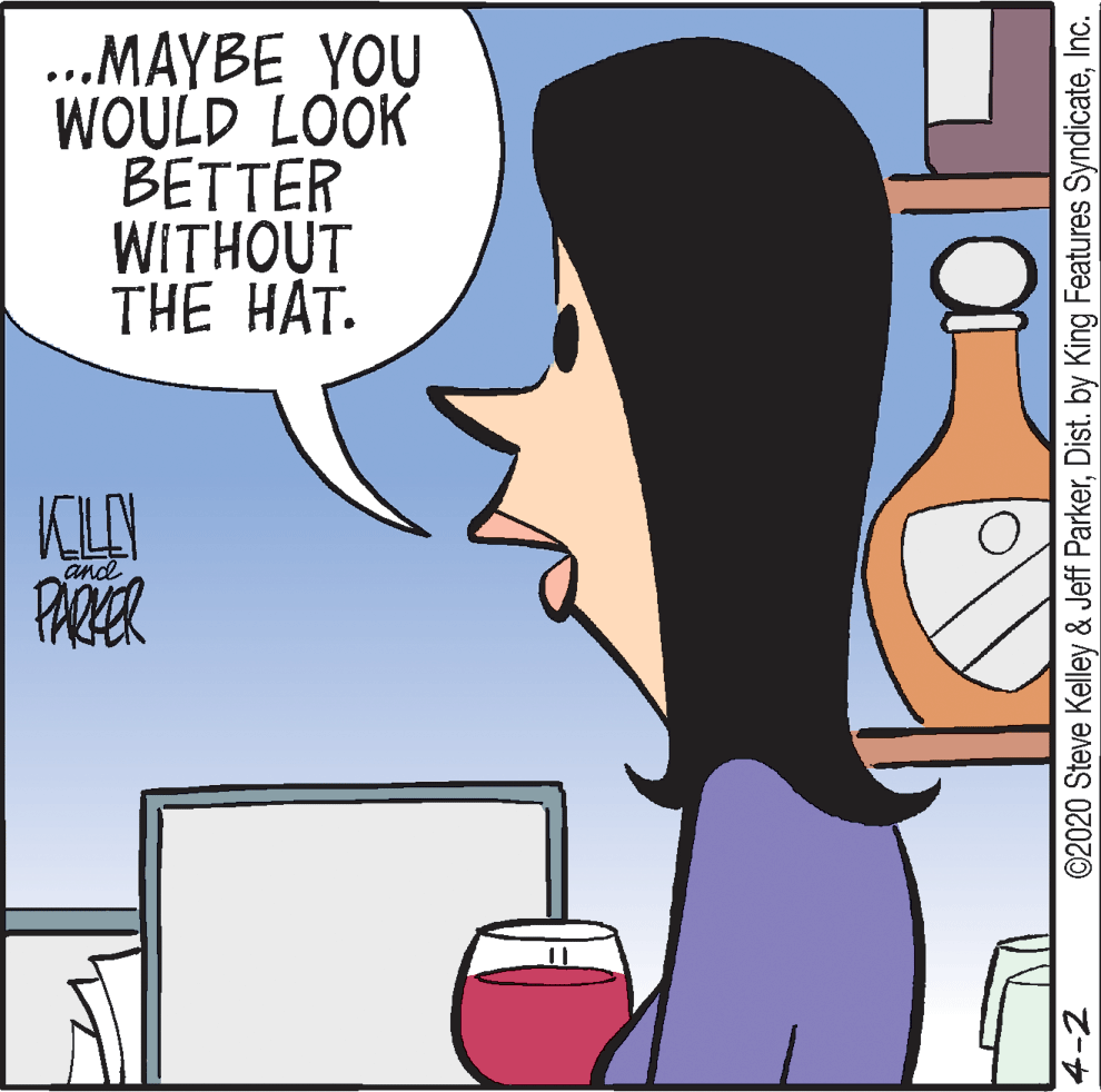Liquid OCR: ..MAYBE YOU WOULD LOOK BETTER WITHOUT THE HAT. KILAY PARER and 4-2 ©2020 Steve Kelley & Jeff ParkerInc. ..MAYBE YOU WOULD LOOK BETTER WITHOUT THE HAT. KILAY PARER and 4-2 ©2020 Steve Kelley & Jeff ParkerDist. by King Features Syndicate
