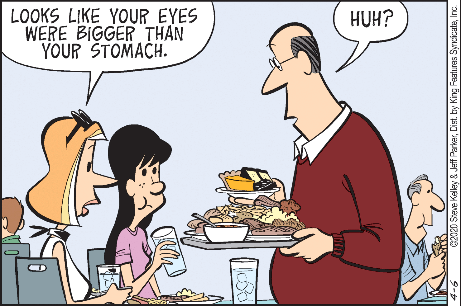 Comics OCR: LOOKS LIKE YOUR EYES WERE BIGGER THAN YOUR STOMACH. HUH? ©2020 Steve Kelley & Jeff ParkerInc. 9-7 LOOKS LIKE YOUR EYES WERE BIGGER THAN YOUR STOMACH. HUH? ©2020 Steve Kelley & Jeff ParkerDist. by King Features SyndicateInc. 9-7