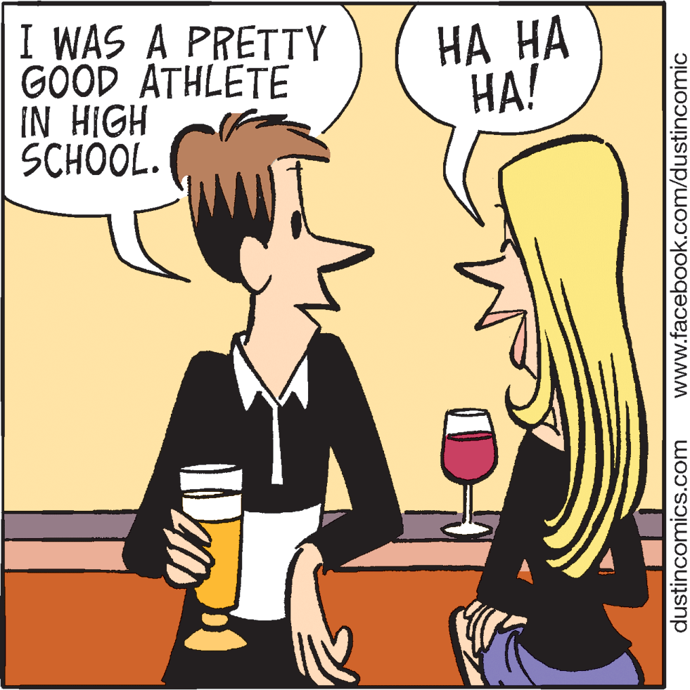Barware OCR: I WAS A PRETTY GÖOD ATHLETE IN HIGH SCHOOL. ?? ?? HA! dustincomics.com www.facebook.com/dustincomic I WAS A PRETTY GÖOD ATHLETE IN HIGH SCHOOL. ?? ?? HA! dustincomics.com www.facebook.com/dustincomic