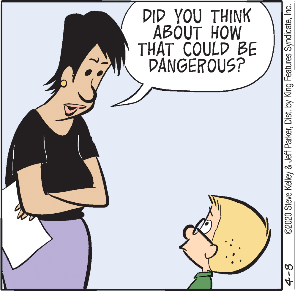 Pleased OCR: DID YOU THINK ABÓUT HOW THAT COULD BE DANGEROUS? 4-8 ©2020 Steve Kelley & Jeff ParkerInc. DID YOU THINK ABÓUT HOW THAT COULD BE DANGEROUS? 4-8 ©2020 Steve Kelley & Jeff ParkerDist. by King Features Syndicate