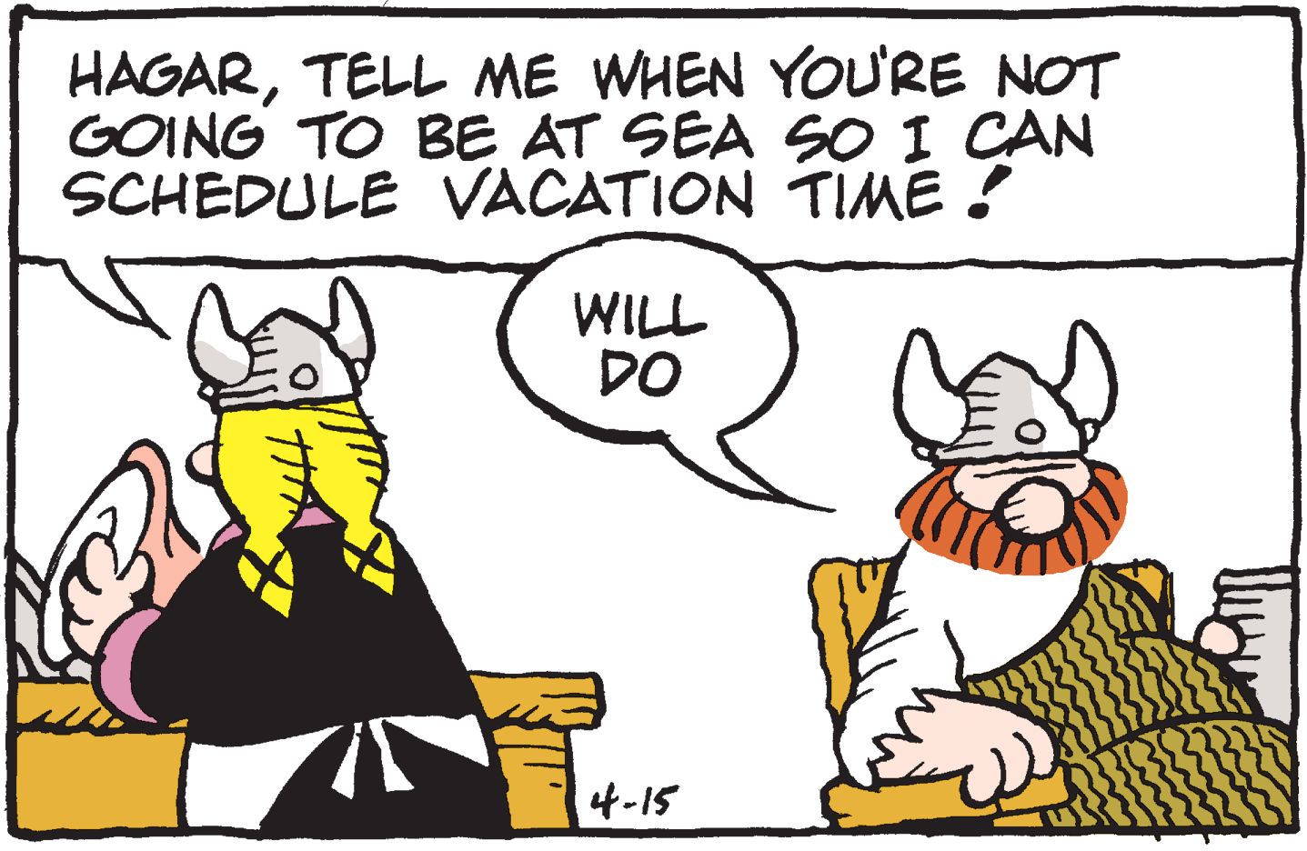 Animated cartoon OCR: HAGARTELL ME WHEN YOURE NOT GOING TO BE AT SEA SO I CAN SCHEDULE VACATION TIME ! WILL DO 4-15 HAGARTELL ME WHEN YOURE NOT GOING TO BE AT SEA SO I CAN SCHEDULE VACATION TIME ! WILL DO 4-15