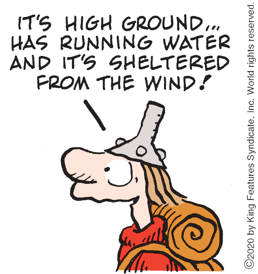 Graphics OCR: IT'S HIGH GROUND.. HAS RUNNING WATER AND IT'S SHELTERED FROM THE WIND! ©2020 by King Features SyndicateInc. World rights reserved. IT'S HIGH GROUND.. HAS RUNNING WATER AND IT'S SHELTERED FROM THE WIND! ©2020 by King Features SyndicateInc. World rights reserved.