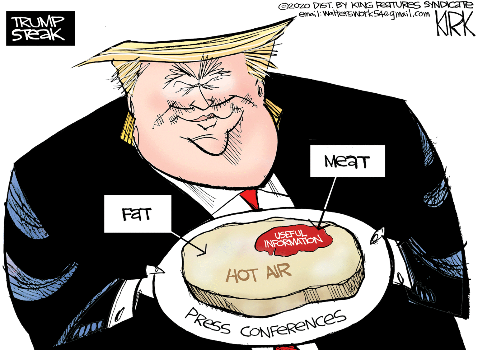 Pleased OCR: TRUMP STEAK ©2OZO DIST. BY KING FEATURES SYNDICATE email:Walterswbrk546gmail.com KRK MeaT F?? USEFUL INFORMATION HOT AIR PResS CONFERENCES TRUMP STEAK ©2OZO DIST. BY KING FEATURES SYNDICATE email:Walterswbrk546gmail.com KRK MeaT F?? USEFUL INFORMATION HOT AIR PResS CONFERENCES