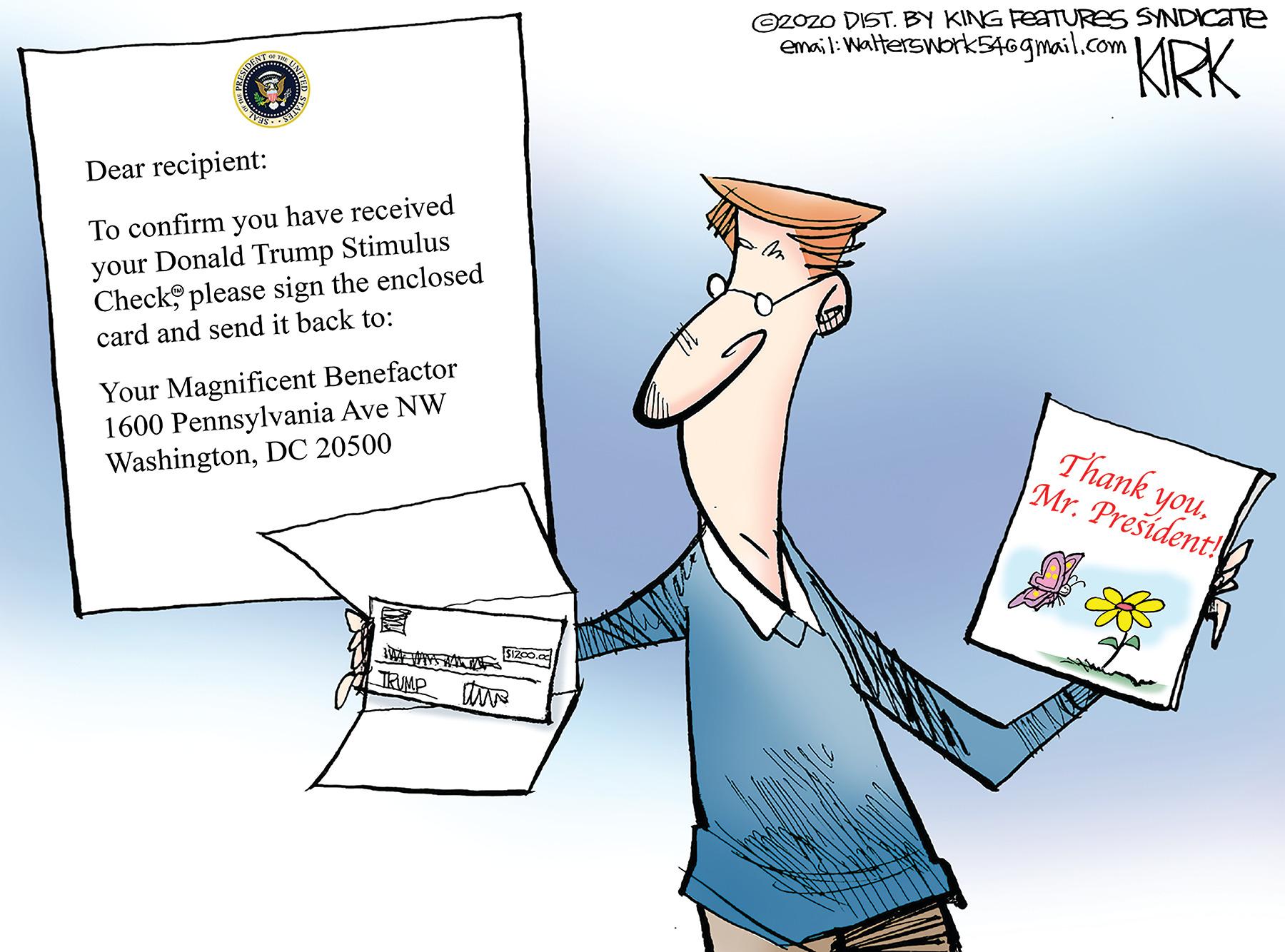 Job OCR: O2OZO DIST. BY KING FEATURES SYNDICATE email: Walterswork546gmail.com KRK Dear recipient: To confirm you have received your Donald Trump Stimulus Check please sign the enclosed card and send it back to: Your Magnificent Benefactor 1600 Pennsylvania Ave NW WashingtonDC 20500 Thank you. Mr. Prešident! TRUMP O2OZO DIST. BY KING FEATURES SYNDICATE email: Walterswork546gmail.com KRK Dear recipient: To confirm you have received your Donald Trump Stimulus Check please sign the enclosed card and send it back to: Your Magnificent Benefactor 1600 Pennsylvania Ave NW WashingtonDC 20500 Thank you. Mr. Prešident! TRUMP