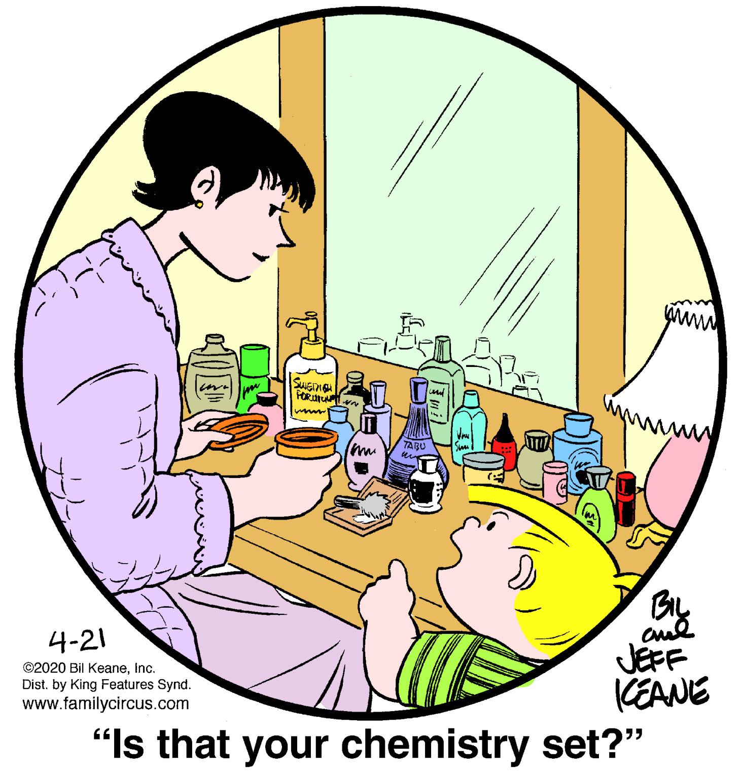 Font OCR: SWEME FORUIU n und TABU By JEFF (EANE 4-21 ©2020 Bil Keaneinc. Dist. by King Features Synd. www.familycircus.com "Is that your chemistry set?" SWEME FORUIU n und TABU By JEFF (EANE 4-21 ©2020 Bil Keaneinc. Dist. by King Features Synd. www.familycircus.com "Is that your chemistry set?"