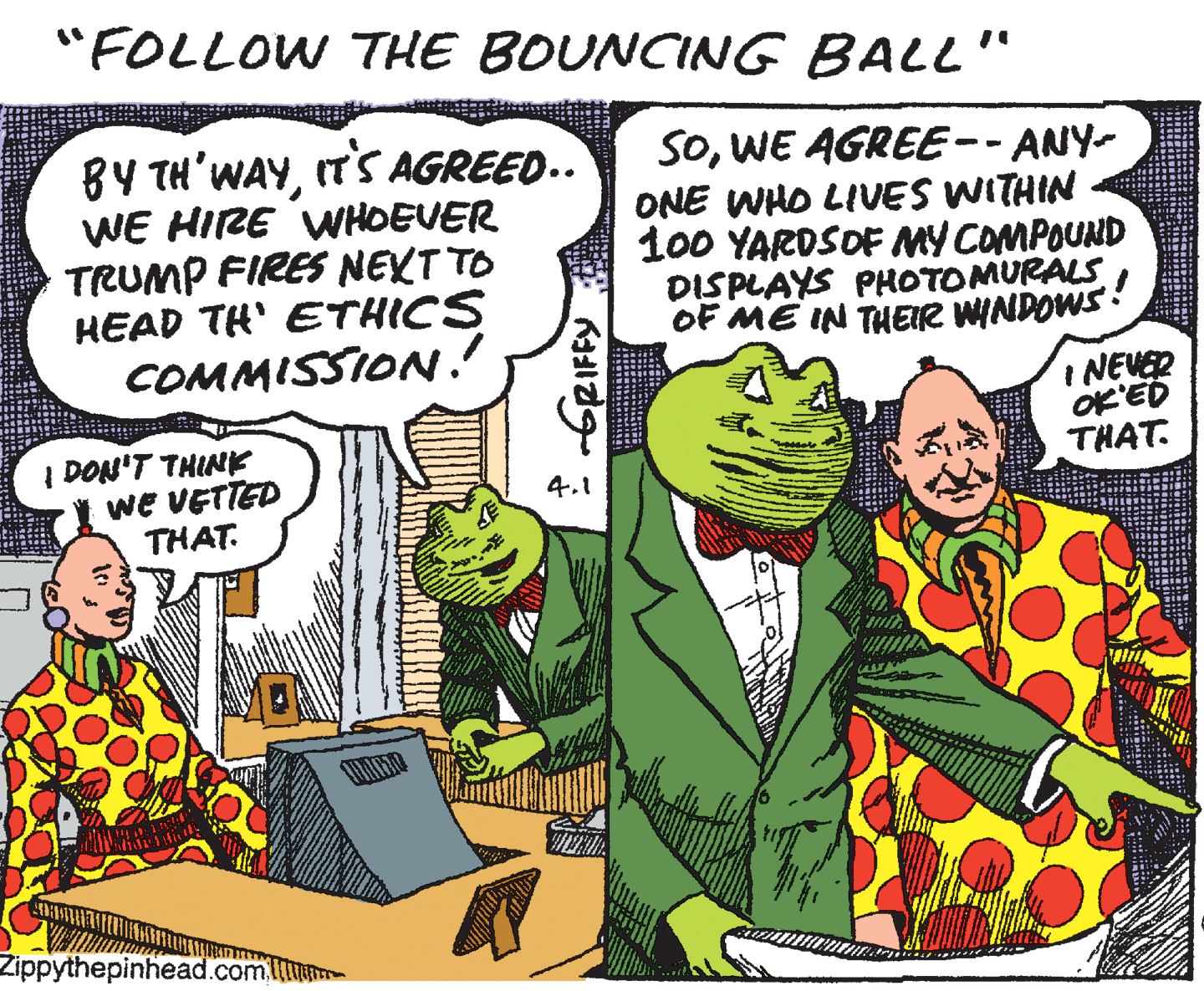 Parallel OCR: "FOLLOW THE BOUNCING BALL" BY TH'WAYIT'S AGREED.. WE HIRE WHOEVER TRUMP FIRES NEKT TO HEAD TH' ETHICS COMMISSION. SOWE AGREE-- ANY- ONE WHO LIVES WITHIN 100 YARDSOF MY COMPOUND DISPLAYS PHOTOMURALS OF ME IN THEIR WINDOWS: %3B INEVER OK'ED I DON'T THINK THAT. I we VETTED THAT. 4.1 Zippythepinhead.com.l "FOLLOW THE BOUNCING BALL" BY TH'WAYIT'S AGREED.. WE HIRE WHOEVER TRUMP FIRES NEKT TO HEAD TH' ETHICS COMMISSION. SOWE AGREE-- ANY- ONE WHO LIVES WITHIN 100 YARDSOF MY COMPOUND DISPLAYS PHOTOMURALS OF ME IN THEIR WINDOWS: %3B INEVER OK'ED I DON'T THINK THAT. I we VETTED THAT. 4.1 Zippythepinhead.com.l
