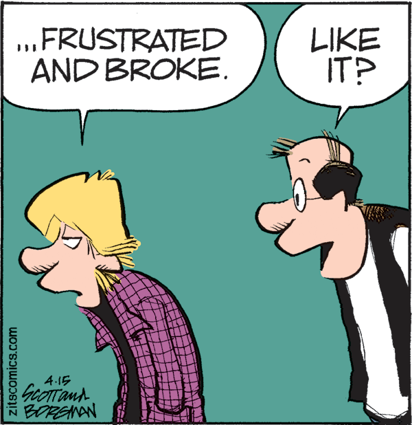 Humour OCR: FRUSTRATED AND BROKE. LIKE IT? 4.15 GcOTTand N BORENAN zitscomics.com FRUSTRATED AND BROKE. LIKE IT? 4.15 GcOTTand N BORENAN zitscomics.com