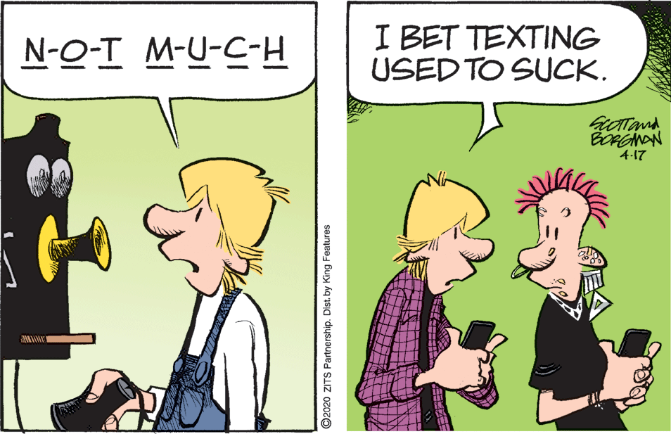 Art OCR: N-O-T M-U-C I BET TEXTING USED TO SUCK. 4.17 O2020 ZITS Partnership. Dist. by King Features N-O-T M-U-C I BET TEXTING USED TO SUCK. 4.17 O2020 ZITS Partnership. Dist. by King Features