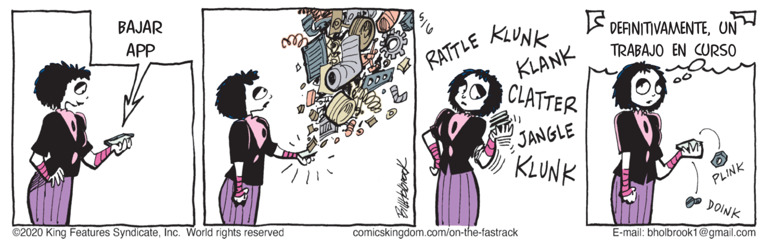 Handwriting OCR: BAJAR RATTLE KLUNK KLANK CLATTER E DEAINITIVAMENTEUN TRABAJO EN CURSO APP JANGLE KLUNK PLINK ©2020 King Features SyndicateInc. World rights reserved O DOINK comicskingdom.com/on-the-fastrack E-mail: bholbrook1@gmail.com BAJAR RATTLE KLUNK KLANK CLATTER E DEAINITIVAMENTEUN TRABAJO EN CURSO APP JANGLE KLUNK PLINK ©2020 King Features SyndicateInc. World rights reserved O DOINK comicskingdom.com/on-the-fastrack E-mail: bholbrook1@gmail.com