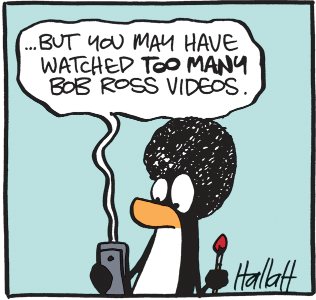 Humour OCR: ..BUT YOu MAY HAVE WATCHED TOO MANY BOB ROSS VIDEOS. Halltt ..BUT YOu MAY HAVE WATCHED TOO MANY BOB ROSS VIDEOS. Halltt
