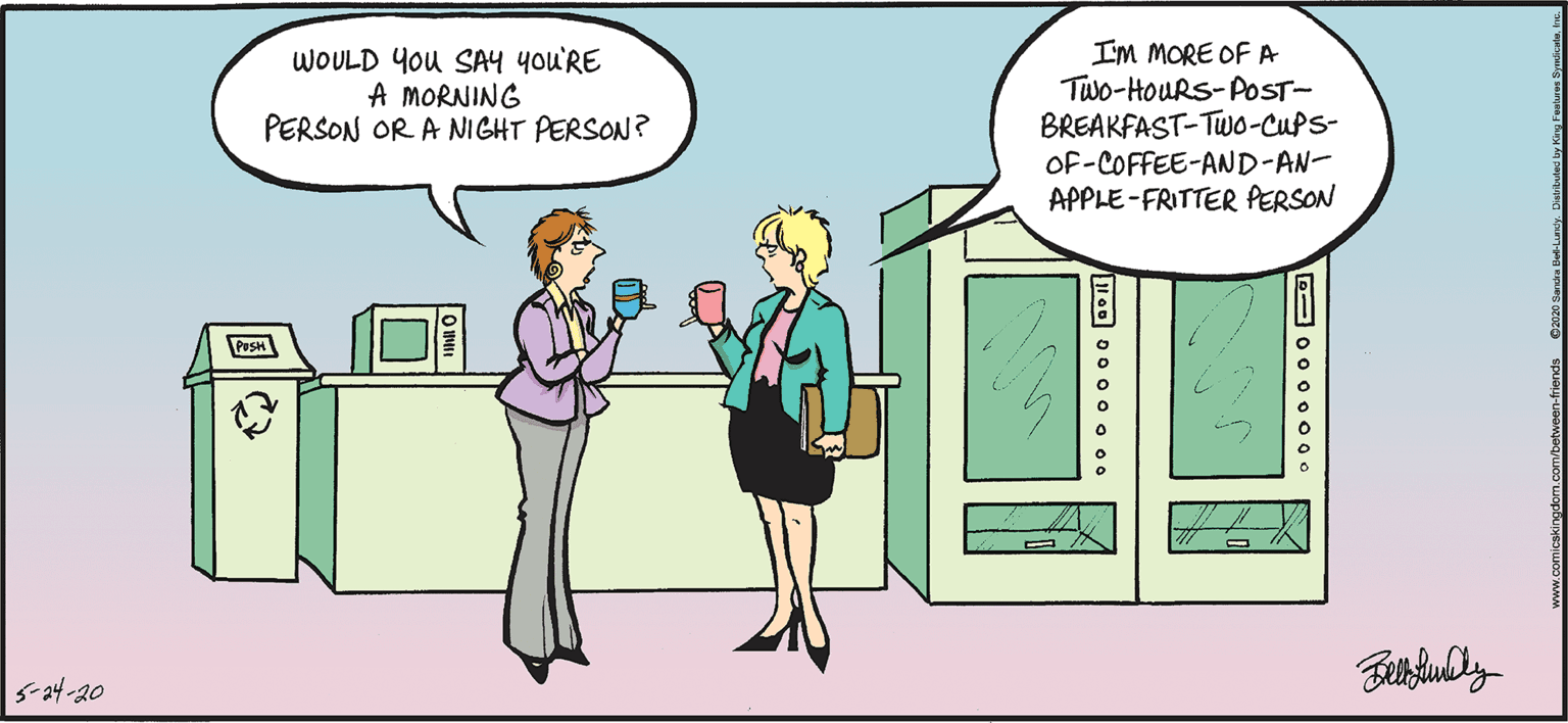 Line OCR: WOULD You SA4 you'RE A MORNING PERSON OR A NIGHT PERSON? I'M MORE OF A Two-HouRS-POST- BREAKFAST-TW0-CUPS- OF-COFFEE-AND-AN- APPLE-FRITTER PERSON PesH S-24-20 D- 0o o 0 000 WOULD You SA4 you'RE A MORNING PERSON OR A NIGHT PERSON? I'M MORE OF A Two-HouRS-POST- BREAKFAST-TW0-CUPS- OF-COFFEE-AND-AN- APPLE-FRITTER PERSON PesH S-24-20 D- 0o o 0 000