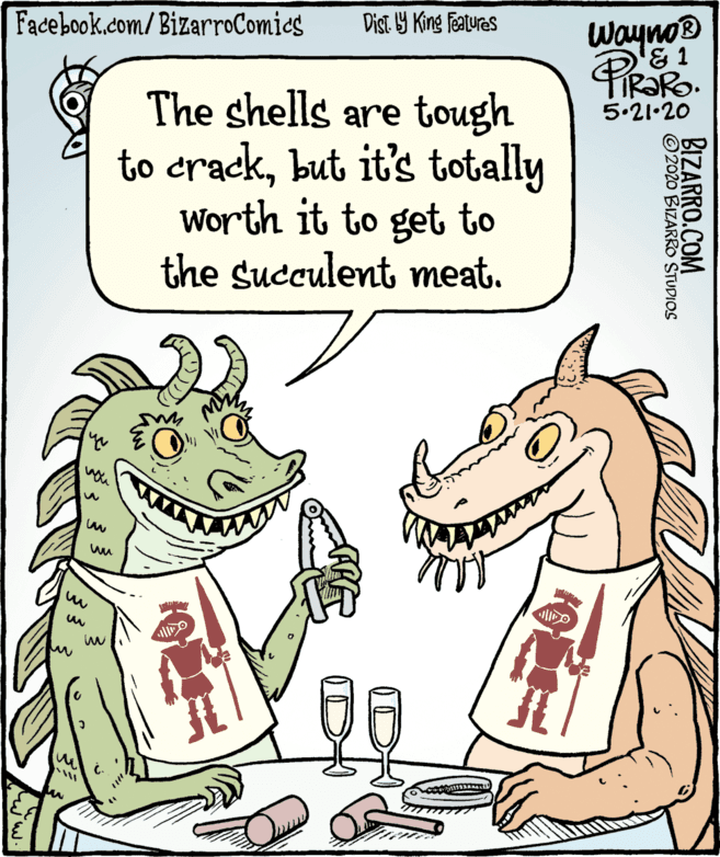 Snout OCR: Facebook.com/BizarroComics Dist 9 King featuras Wayno® & 1 The shells are tough to crackbut it's totally Worth it to get to the succulent meat. 5.21•20 BIZARRO.COM O2020 BIZARRO STUDIOS Facebook.com/BizarroComics Dist 9 King featuras Wayno® & 1 The shells are tough to crackbut it's totally Worth it to get to the succulent meat. 5.21•20 BIZARRO.COM O2020 BIZARRO STUDIOS