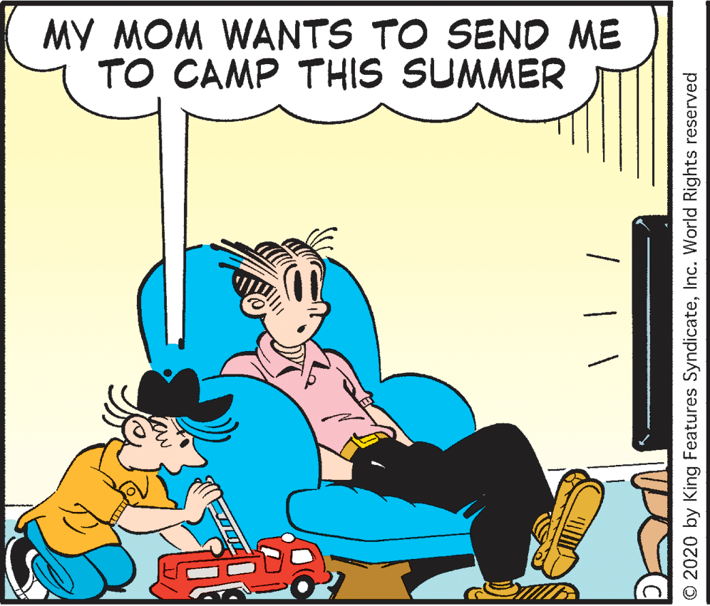 Fictional character OCR: MY MOM WANTS TO SEND ME TO CAMP THIS SUMMER © 2020 by King Features SyndicateInc. World Rights reserved MY MOM WANTS TO SEND ME TO CAMP THIS SUMMER © 2020 by King Features SyndicateInc. World Rights reserved