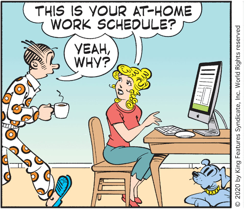 Comics OCR: THIS IS YOUR AT-HOME WORK SCHEDULE? YEAHWHY? © 2020 by King Features SyndicateInc. World Rights reserved THIS IS YOUR AT-HOME WORK SCHEDULE? YEAHWHY? © 2020 by King Features SyndicateInc. World Rights reserved