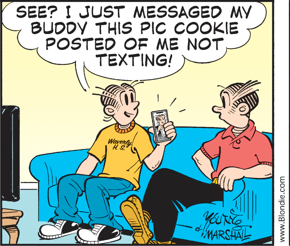 Animation OCR: SEE? I JUST MESSAGED MY BUDDY THIS PIC COOKIE POSTED OF ME NOT TEXTING! Wayerly H. S. youRe MARSHAL www.Blondie.com SEE? I JUST MESSAGED MY BUDDY THIS PIC COOKIE POSTED OF ME NOT TEXTING! Wayerly H. S. youRe MARSHAL www.Blondie.com