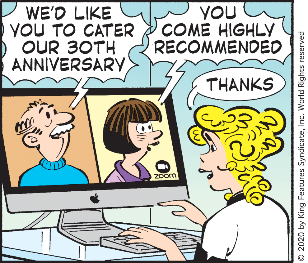 Personal computer OCR: WE'D LIKE YOU TO CATER OUR 30TH ANNIVERSARY YOU COME HIGHLY RECOMMENDED THANKS ZOom O 2020 by King Features SyndicateInc. World Rights reserved WE'D LIKE YOU TO CATER OUR 30TH ANNIVERSARY YOU COME HIGHLY RECOMMENDED THANKS ZOom O 2020 by King Features SyndicateInc. World Rights reserved