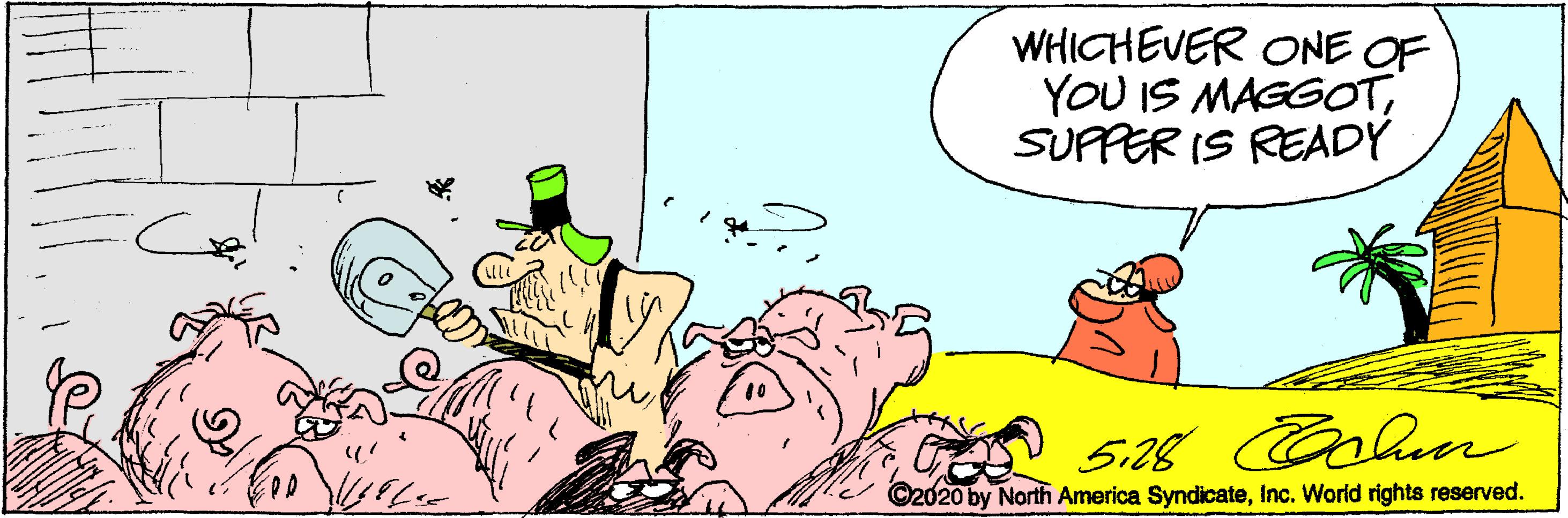 Humour OCR: WHICHEVER ONE OF YOU IS MAGGOTSUPPER IS READY ©2020 by North America SyndicateInc. World rights reserved. WHICHEVER ONE OF YOU IS MAGGOTSUPPER IS READY ©2020 by North America SyndicateInc. World rights reserved.