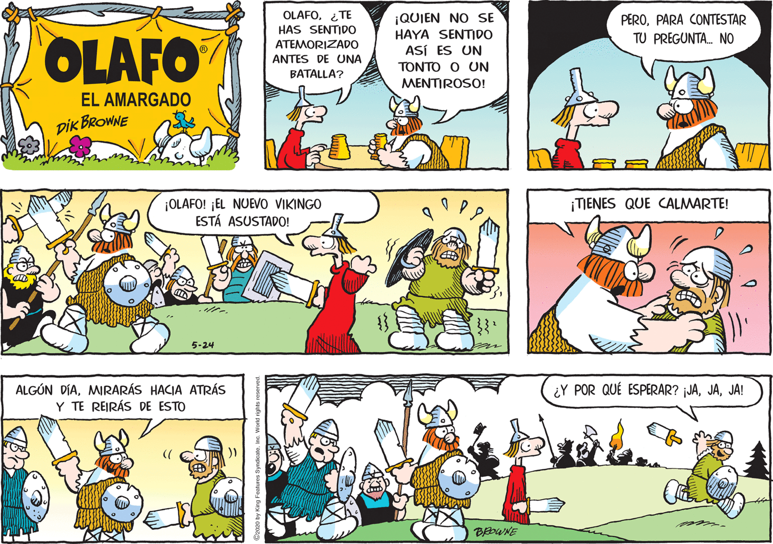 Line OCR: OLAFO¿TE HAS SENTDO ATEMORIZADO ¡QUIEN NO SE HAYA SENTIDO ASÍ ES UN PEROPARA CONTESTAR TU PREGUNTA. NO OLAFO ANTES DE UNA TONTO O UN BATALLA? MENTIROSO! EL AMARGADO pik BROWNE ¡TIENES QUE CALMARTE! ¡OLAFO! ¡EL NUEVO VIKINGO ESTÁ ASUSTADO! 5-24 ¿Y POR QUÉ ESPERAR? jJAJA! ALGÚN DÍAMIRARÁS HACIA ATRÁS Y TE REIRÁS DE ESTO (( BEDWNE OLAFO¿TE HAS SENTDO ATEMORIZADO ¡QUIEN NO SE HAYA SENTIDO ASÍ ES UN PEROPARA CONTESTAR TU PREGUNTA. NO OLAFO ANTES DE UNA TONTO O UN BATALLA? MENTIROSO! EL AMARGADO pik BROWNE ¡TIENES QUE CALMARTE! ¡OLAFO! ¡EL NUEVO VIKINGO ESTÁ ASUSTADO! 5-24 ¿Y POR QUÉ ESPERAR? jJAJA! ALGÚN DÍAMIRARÁS HACIA ATRÁS Y TE REIRÁS DE ESTO (( BEDWNE