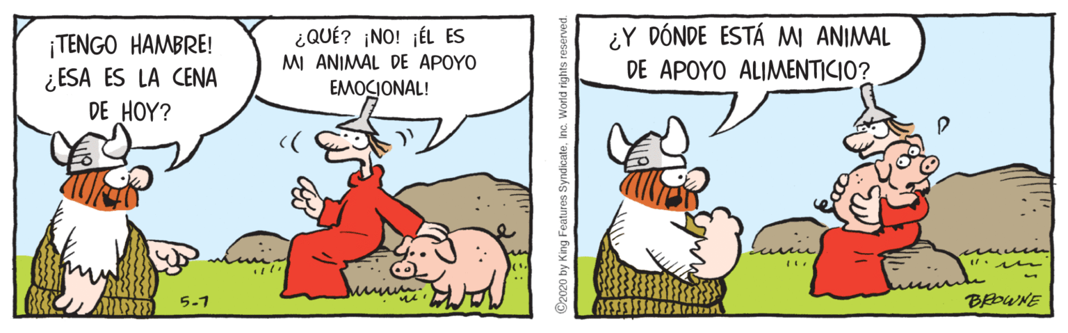 Parallel OCR: ¡TENGO HAMBRE! ¿ ESA ES LA CENA DE HOY? ¿QUÉ? ¡NO! ¡ÉL ES MI ANIMAL DE APOYO EMOCIONAL! ¿Y DÓNDE ESTÁ MI ANIMAL DE APOYO ALIMENTICIO? munn 5-1 BEDWNE ©2020 by King Features SyndicateInc Vorld rights reserved. ¡TENGO HAMBRE! ¿ ESA ES LA CENA DE HOY? ¿QUÉ? ¡NO! ¡ÉL ES MI ANIMAL DE APOYO EMOCIONAL! ¿Y DÓNDE ESTÁ MI ANIMAL DE APOYO ALIMENTICIO? munn 5-1 BEDWNE ©2020 by King Features SyndicateInc Vorld rights reserved.