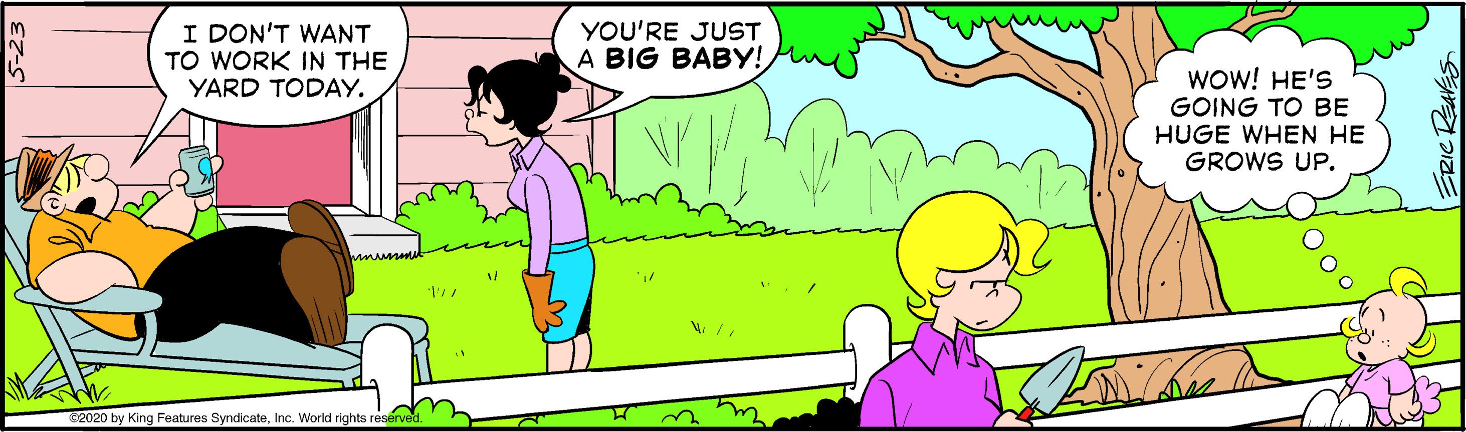 Natural environment OCR: I DON'T WANT TO WORK IN THE YARD TODAY. YOU'RE JUST A BIG BABY! WOW! HE'S GOING TO BE HUGE WHEN HE GROWS UP. 2020 by King Features SyndicateInc. World rights reserved I DON'T WANT TO WORK IN THE YARD TODAY. YOU'RE JUST A BIG BABY! WOW! HE'S GOING TO BE HUGE WHEN HE GROWS UP. 2020 by King Features SyndicateInc. World rights reserved