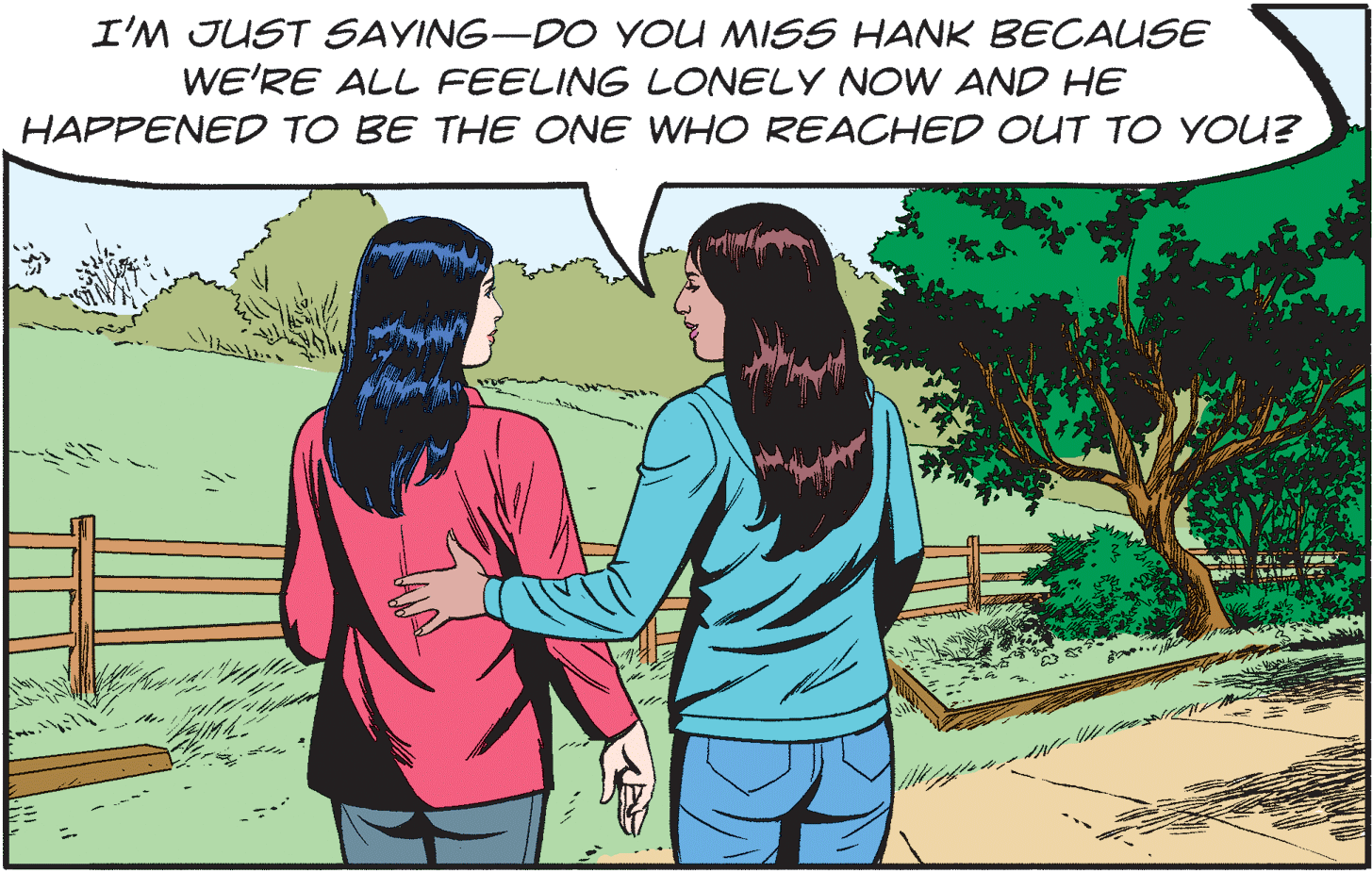 People in nature OCR: I'M JUST SAYING-DO YOU MISS HANK BECAUSE WE'RE ALL FEELING LONELY NOW AND HE HAPPENED TO BE THE ONE WHO REACHED OUT TO YOU? I'M JUST SAYING-DO YOU MISS HANK BECAUSE WE'RE ALL FEELING LONELY NOW AND HE HAPPENED TO BE THE ONE WHO REACHED OUT TO YOU?