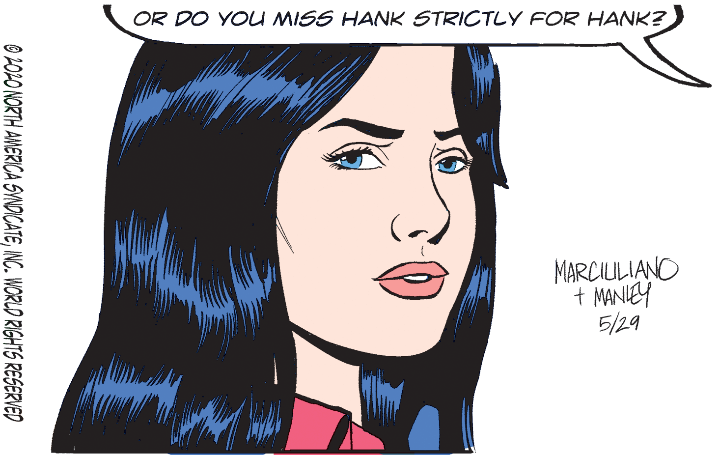 Vertebrate OCR: OR DO YOU MISS HANK STRICTLY FOR HANK? MARCIULIANO + MANIEY 5/29 O LOLO NORTH AMERICA SVNDICATEINC. WORLD RIGHTS RESERVED OR DO YOU MISS HANK STRICTLY FOR HANK? MARCIULIANO + MANIEY 5/29 O LOLO NORTH AMERICA SVNDICATEINC. WORLD RIGHTS RESERVED