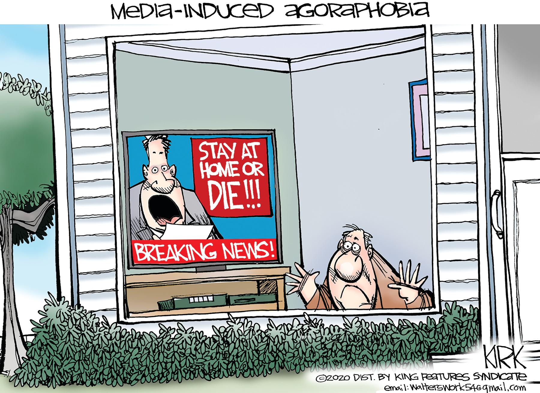 Advertising OCR: MEDIA-INDUceD AGORAPHOBIA STAY AT HOME OR DIE ! BREAKING NEWS! KRK= ©2Ozo DIST. BY KING FeatURes SYNDICATE email: Walterswbrk5469mail.com MEDIA-INDUceD AGORAPHOBIA STAY AT HOME OR DIE ! BREAKING NEWS! KRK= ©2Ozo DIST. BY KING FeatURes SYNDICATE email: Walterswbrk5469mail.com