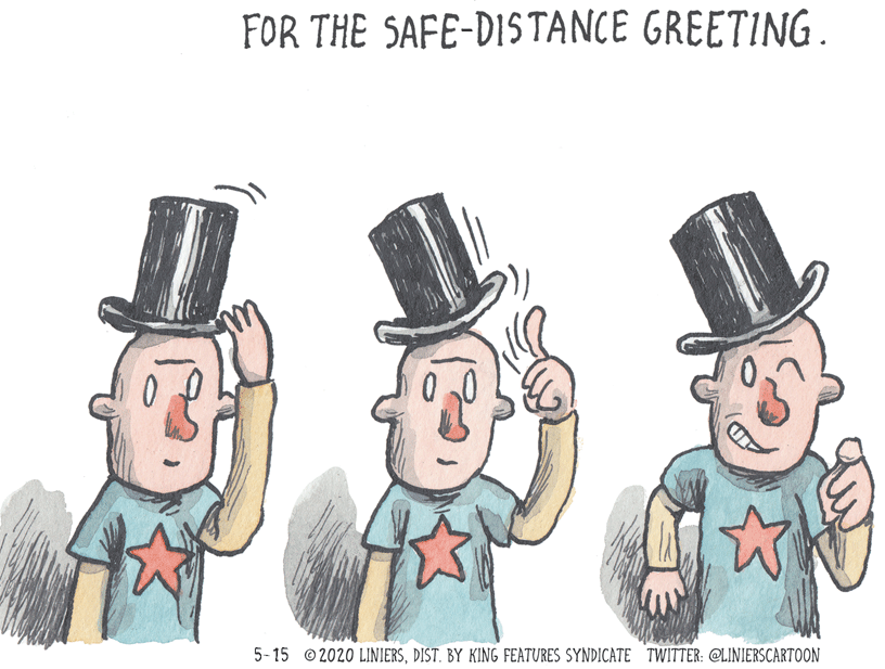 Event OCR: FOR THE SAFE-DISTANCE GREETING. 5-15 © 2020 LINIERSDIST. BY KING FEATURES SYNDICATE TWITTER: @LINIERSCARTOON FOR THE SAFE-DISTANCE GREETING. 5-15 © 2020 LINIERSDIST. BY KING FEATURES SYNDICATE TWITTER: @LINIERSCARTOON