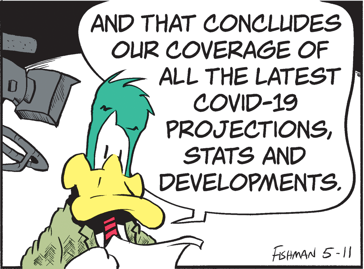 Art OCR: AND THAT CONCLUDES OUR COVERAGE OF ALL THE LATEST COVID-19 PROJECTIONSSTATS AND DEVELOPMENTS. FISHMAN 5-11 AND THAT CONCLUDES OUR COVERAGE OF ALL THE LATEST COVID-19 PROJECTIONSSTATS AND DEVELOPMENTS. FISHMAN 5-11
