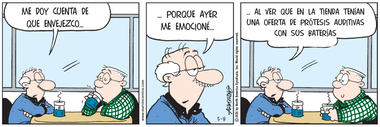 Illustration OCR: ME DOY CUENTA DE AL VER QUE EN LA TIENDA TENÍAN UNA OFERTA DE PRÓTESIS AUDITIVAS CON SUS BATERÍAS PORQUE AYER QUE ENVEJEZCO. ME EMOCIONÉ. 5-9 2020 by North America SyndicateInc. World right ME DOY CUENTA DE AL VER QUE EN LA TIENDA TENÍAN UNA OFERTA DE PRÓTESIS AUDITIVAS CON SUS BATERÍAS PORQUE AYER QUE ENVEJEZCO. ME EMOCIONÉ. 5-9 2020 by North America SyndicateInc. World right