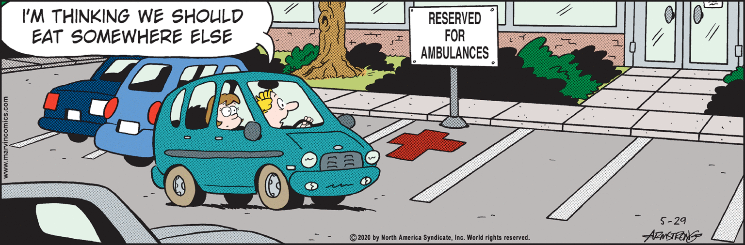 Mode of transport OCR: I'M THINKING WE SHOULD EAT SOMEWHERE ELSE RESERVED FOR AMBULANCES 5-29 © 2020 AMSTENG North America SyndicateInc. World rights reserved. I'M THINKING WE SHOULD EAT SOMEWHERE ELSE RESERVED FOR AMBULANCES 5-29 © 2020 AMSTENG North America SyndicateInc. World rights reserved.