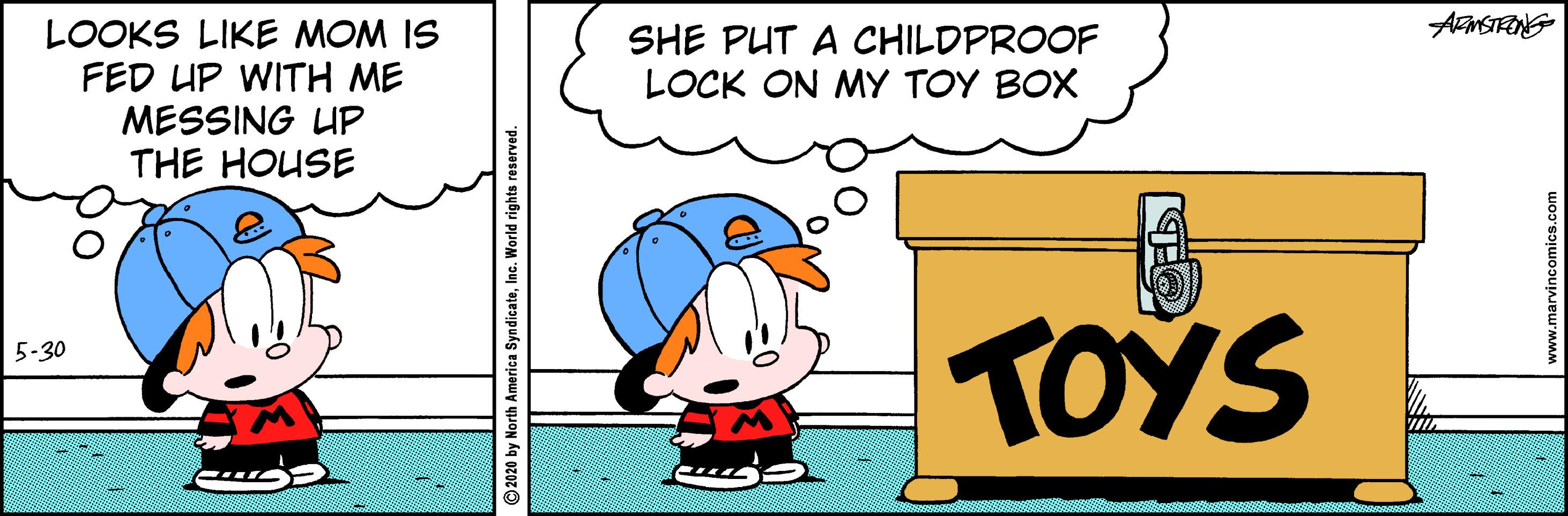 Graphics OCR: LOOKS LIKE MOM IS FED UP WITH ME MESSING UP THE HOUSE SHE PUT A CHILDPROOF LOCK ON MY TOY BOX TOYS 5-30 2020 by North America SyndicateInc. World rights i w.marvincomics.com LOOKS LIKE MOM IS FED UP WITH ME MESSING UP THE HOUSE SHE PUT A CHILDPROOF LOCK ON MY TOY BOX TOYS 5-30 2020 by North America SyndicateInc. World rights i w.marvincomics.com