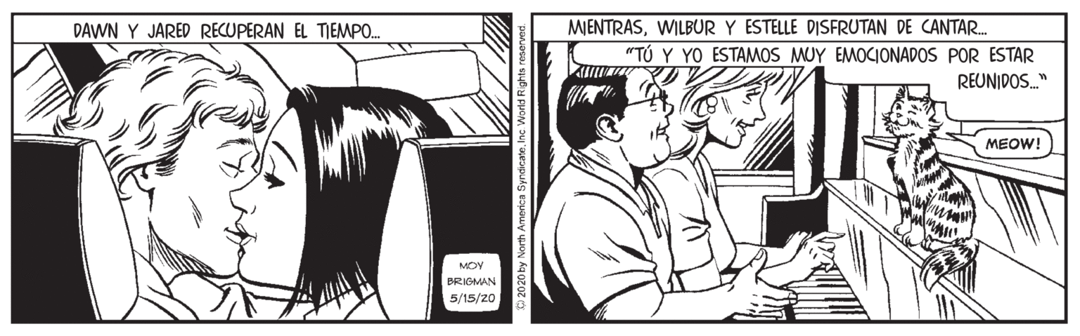 Line OCR: DAWN Y JARED RECUPERAN EL TIEMPO. MIENTRASWILBUR Y ESTELLE DISFRUTAN DE CANTAR. "TÚ Y YO ESTAMOS MUY EMOCIONADOS POR ESTAR REUNIDOS." MEOW! MOY BRIGMAN 5/15/20 DAWN Y JARED RECUPERAN EL TIEMPO. MIENTRASWILBUR Y ESTELLE DISFRUTAN DE CANTAR. "TÚ Y YO ESTAMOS MUY EMOCIONADOS POR ESTAR REUNIDOS." MEOW! MOY BRIGMAN 5/15/20
