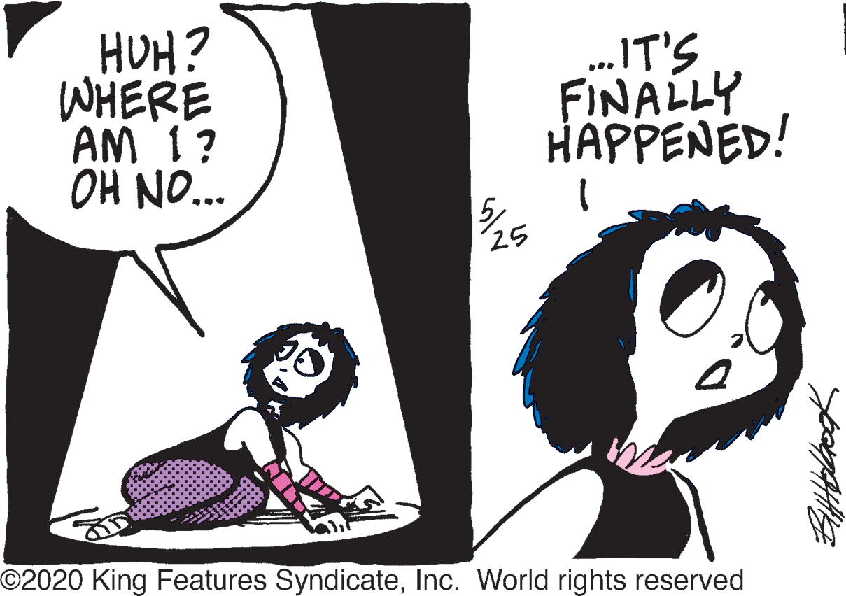 Humour OCR: HUH? WHERE AM 1? OH NO.. ..IT'S FINALLY HAPPENED! 25 ©2020 King Features SyndicateInc. World rights reserved HUH? WHERE AM 1? OH NO.. ..IT'S FINALLY HAPPENED! 25 ©2020 King Features SyndicateInc. World rights reserved