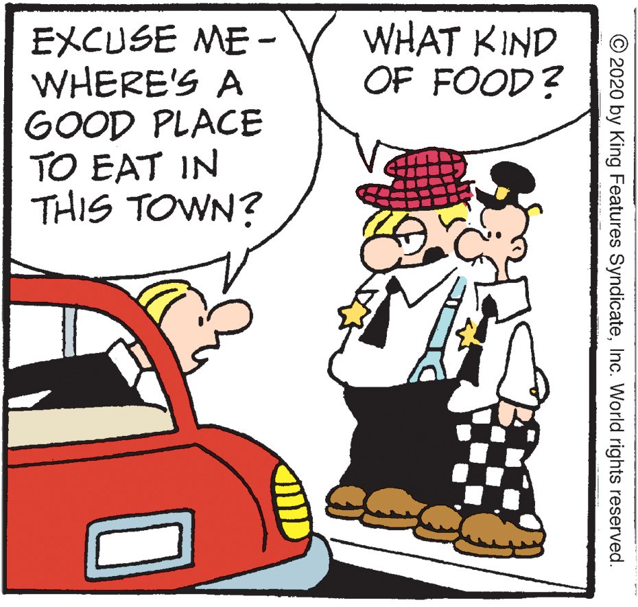 Drawing OCR: WHAT KIND OF FOOD? EXCUSE ME - WHERE'S A GOOD PLACE TO EAT IN THIS TOWN? © 2020 by King Features SyndicateInc. World rights reserved. WHAT KIND OF FOOD? EXCUSE ME - WHERE'S A GOOD PLACE TO EAT IN THIS TOWN? © 2020 by King Features SyndicateInc. World rights reserved.