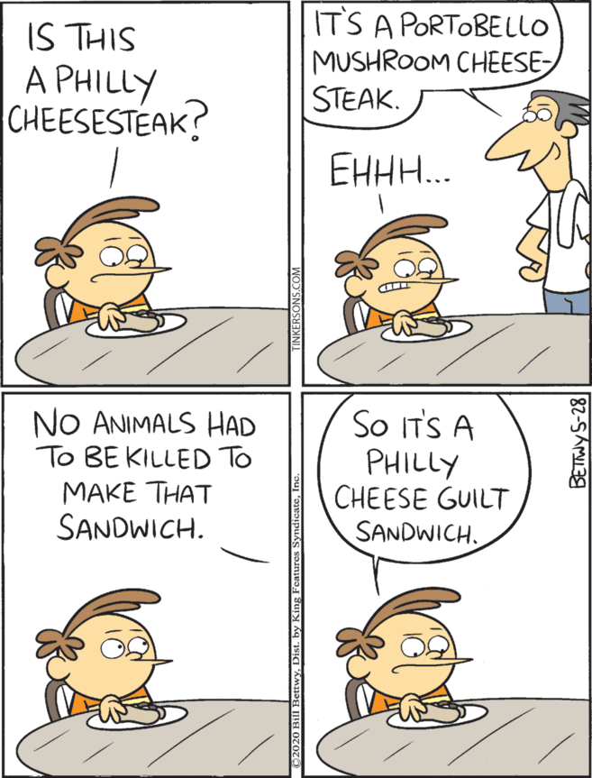 Line OCR: IS THIS A PHILLY CHEESESTEAK? IT'S A PORTOBELLO MUSHROOM CHEESE STEAK. NO ANIMALS HAD To BE KILLED To MAKE THAT SANDWICH. So ITS A PHILLY CHEESE GUILT SANDWICH. EHHH... BETNY S-28 IS THIS A PHILLY CHEESESTEAK? IT'S A PORTOBELLO MUSHROOM CHEESE STEAK. NO ANIMALS HAD To BE KILLED To MAKE THAT SANDWICH. So ITS A PHILLY CHEESE GUILT SANDWICH. EHHH... BETNY S-28