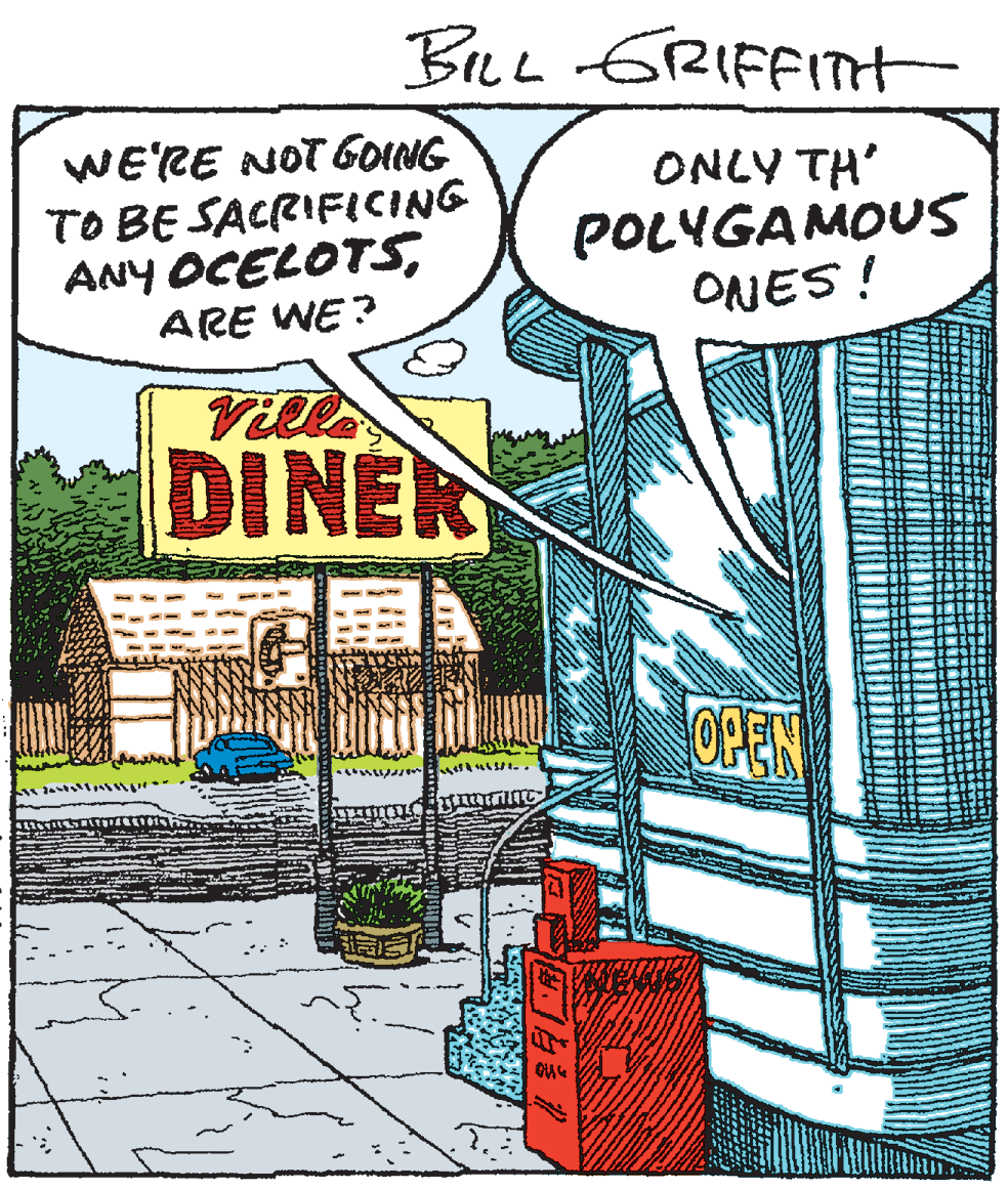 Drawing OCR: BLn GRIFFITHt WE'RE NOTGOING TO BE SACRIFICING ANY OCELOTSARE WE? ONLY TH' POLYGAMOUS ONES! Villa DINER OPEN BLn GRIFFITHt WE'RE NOTGOING TO BE SACRIFICING ANY OCELOTSARE WE? ONLY TH' POLYGAMOUS ONES! Villa DINER OPEN