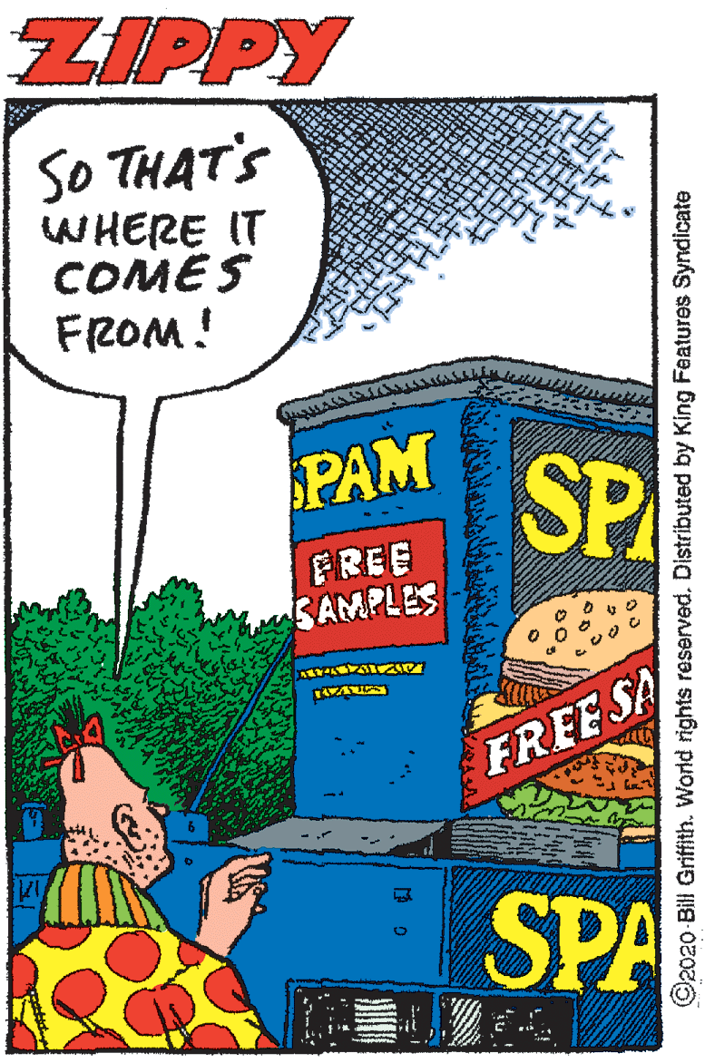 Comic book OCR: ZIPPY So THAT'S WHERE IT COMES FROM! fo PAM SP FREE SAMPLES FREE SA SPA ©2020-Bill Griffith. World rights reserved. Distributed by King Features Syndicate ZIPPY So THAT'S WHERE IT COMES FROM! fo PAM SP FREE SAMPLES FREE SA SPA ©2020-Bill Griffith. World rights reserved. Distributed by King Features Syndicate