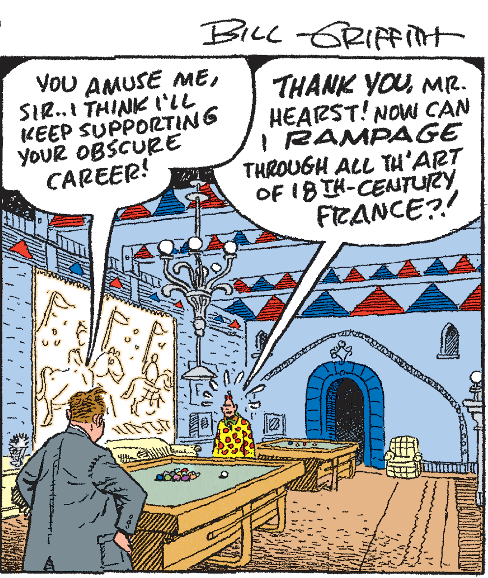 Illustration OCR: BiLL -GRIFFit VoU AMUSE MESIR..I THINK t'lL KEEP SUPPORTING YOUR OBSCURE CAREER! THANK YOUMR. HEARST! NOW CAN I RAMPAGE THROUGH ALL YH'ART OF 18 IK-CENTURY FIRANCE?! BiLL -GRIFFit VoU AMUSE MESIR..I THINK t'lL KEEP SUPPORTING YOUR OBSCURE CAREER! THANK YOUMR. HEARST! NOW CAN I RAMPAGE THROUGH ALL YH'ART OF 18 IK-CENTURY FIRANCE?!