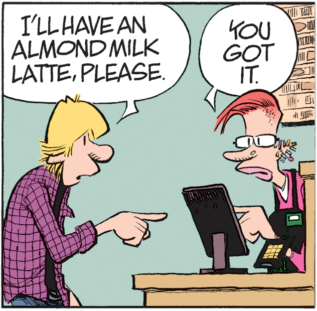 Photo caption OCR: I'LL HAVE AN ALMOND MILK LATTEPLEASE. I TAT KOU GOT IT. ?? I'LL HAVE AN ALMOND MILK LATTEPLEASE. I TAT KOU GOT IT. ?