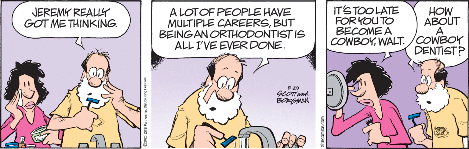 Parallel OCR: HOW ABOUT A COWBOYWALT. /COWBOY DENTIST? IT'S TOO LATE FOR KOU TO BECOME A JEREMY REALLY GOT METHINKING. A LOTOF PEOPLE HAVE MULTIPLE CAREERSBUT BEINGAN ORTHODONTISTIS ALL I'VE EVER DONE. 5-29 SCOTTand O2020 ZITS Partnership. Ds.by King Features HOW ABOUT A COWBOYWALT. /COWBOY DENTIST? IT'S TOO LATE FOR KOU TO BECOME A JEREMY REALLY GOT METHINKING. A LOTOF PEOPLE HAVE MULTIPLE CAREERSBUT BEINGAN ORTHODONTISTIS ALL I'VE EVER DONE. 5-29 SCOTTand O2020 ZITS Partnership. Ds.by King Features