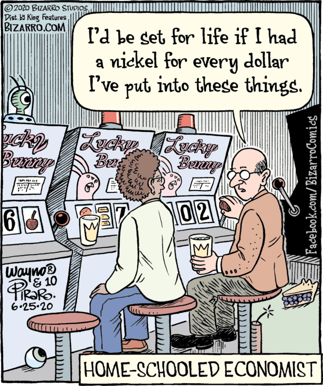 Illustration OCR: ©2020 BIZARRO STUDIOS Dist. by King Features BIZARRO.COM I'd be set for life if I had a nickel for every dollar eVery I've put into these things. Lucky Benuy 63 02 Wayno® & 10 PiRaRo. 6.25.20 HOME-SCHOOLED ECONOMIST Fadebook.com/BizarroComics ©2020 BIZARRO STUDIOS Dist. by King Features BIZARRO.COM I'd be set for life if I had a nickel for every dollar eVery I've put into these things. Lucky Benuy 63 02 Wayno® & 10 PiRaRo. 6.25.20 HOME-SCHOOLED ECONOMIST Fadebook.com/BizarroComics