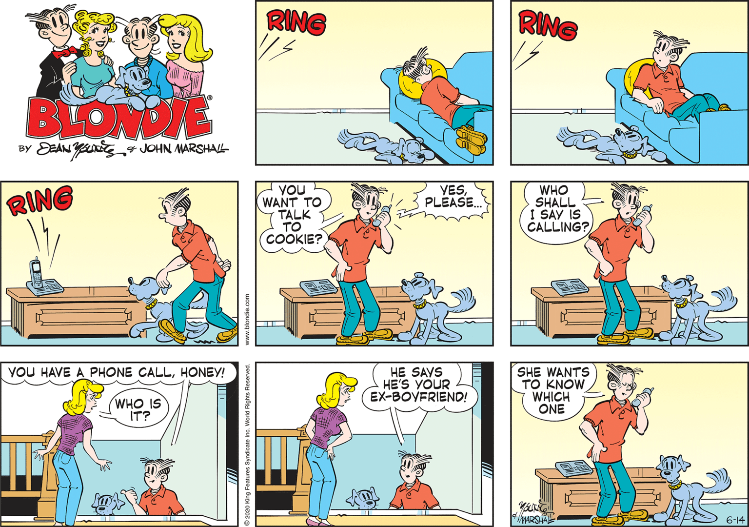 Illustration OCR: RING RING BLOME BY EEAN YUEJOHN MARSHAL YOU WANT TO TALK TO COOKIE? YESPLEASE. RING WHO SHALL I SAY IS CALLING? YOU HAVE A PHONE CALLHONEY! HE SAVS HE'S YOUR EX-BOVFRIEND! SHE WANTS TO KNOW WHICH ONE WHO IS IT? 6-14 2020 King Features Syndicate Inc. World Rights woo'ajpuojq MM RING RING BLOME BY EEAN YUEJOHN MARSHAL YOU WANT TO TALK TO COOKIE? YESPLEASE. RING WHO SHALL I SAY IS CALLING? YOU HAVE A PHONE CALLHONEY! HE SAVS HE'S YOUR EX-BOVFRIEND! SHE WANTS TO KNOW WHICH ONE WHO IS IT? 6-14 2020 King Features Syndicate Inc. World Rights woo'ajpuojq MM