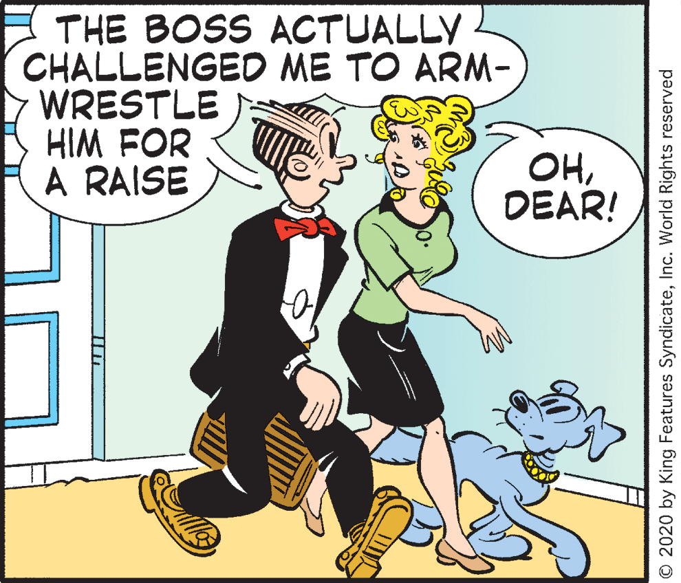 Animation OCR: THE BOSS ACTUALLY CHALLENGED ME TO ARM- WRESTLE HIM FOR A RAISE OHDEAR! O 2020 by King Features SyndicateInc. World Rights reserved THE BOSS ACTUALLY CHALLENGED ME TO ARM- WRESTLE HIM FOR A RAISE OHDEAR! O 2020 by King Features SyndicateInc. World Rights reserved