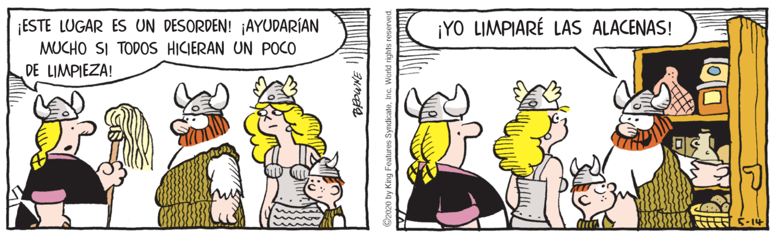 Humour OCR: ¡ESTE LUGAR ES UN DESORDEN! ¡AYUDARÍAN MUCHO SI TODOS HICIERAN UN POCO DE LIMPIEZA! ¡YO LIMPIARÉ LAS ALACENAS! A S-14 ©2020 by King Features SyndicateInc. World rights reserved. ¡ESTE LUGAR ES UN DESORDEN! ¡AYUDARÍAN MUCHO SI TODOS HICIERAN UN POCO DE LIMPIEZA! ¡YO LIMPIARÉ LAS ALACENAS! A S-14 ©2020 by King Features SyndicateInc. World rights reserved.