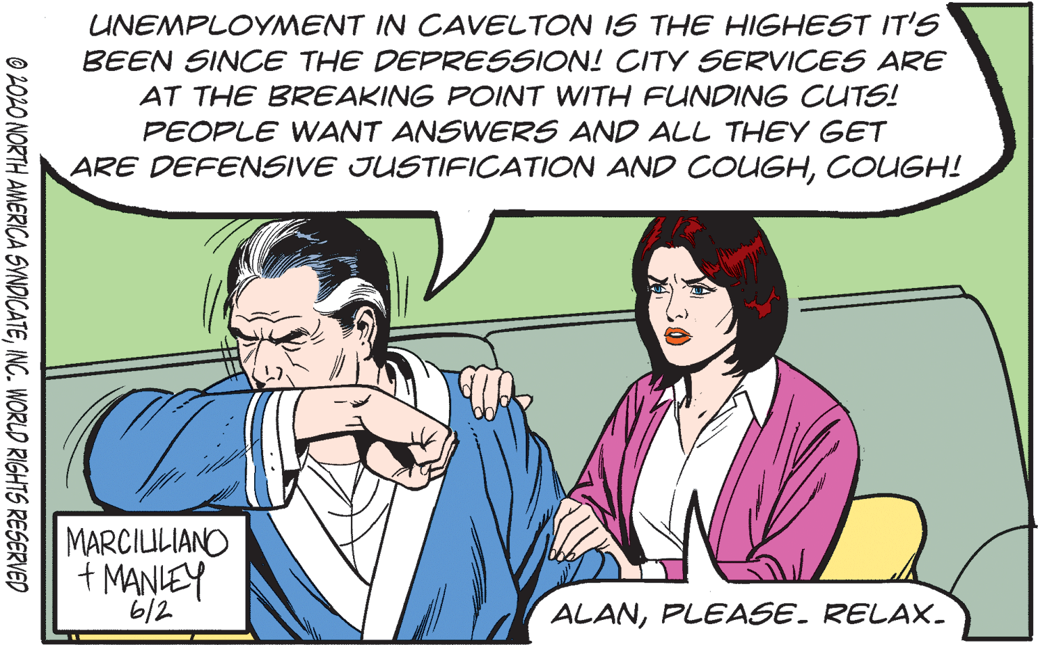 Adaptation OCR: UNEMPLOYMENT IN CAVELTON IS THE HIGHEST IT'S BEEN SINCE THE DEPRESSION! CITY SERVICES ARE AT THE BREAKING POINT WITH FUNDING CUTS! PEOPLE WANT ANSWERS AND ALL THEY GET ARE DEFENSIVE JUSTIFICATION AND COUGHCOUGH! MARCILULIANO + MANLEY 6/2 ALANPLEASE. RELAX. © 2020 NORTH AMERICA SYNDICATEINC. WORLD RIGHTS RESERVED UNEMPLOYMENT IN CAVELTON IS THE HIGHEST IT'S BEEN SINCE THE DEPRESSION! CITY SERVICES ARE AT THE BREAKING POINT WITH FUNDING CUTS! PEOPLE WANT ANSWERS AND ALL THEY GET ARE DEFENSIVE JUSTIFICATION AND COUGHCOUGH! MARCILULIANO + MANLEY 6/2 ALANPLEASE. RELAX. © 2020 NORTH AMERICA SYNDICATEINC. WORLD RIGHTS RESERVED