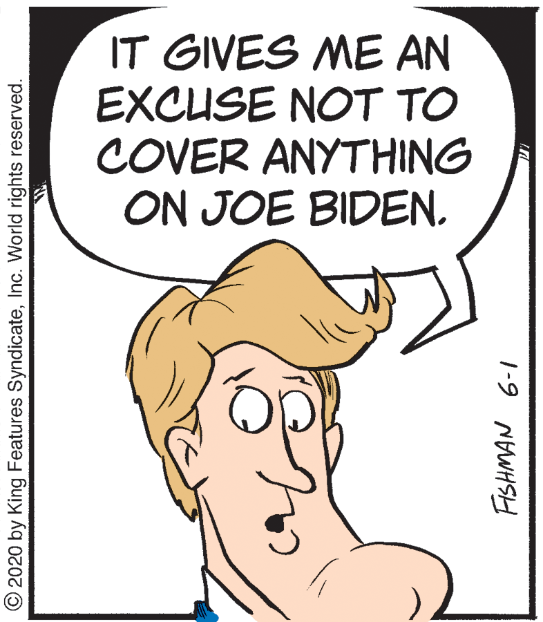 Drawing OCR: IT GIVES ME AN EXCUSE NOT TO COVER ANYTHING ON JOE BIDEN. © 2020 by King Features SyndicateInc. World rights reserved. 1-9 NAWHSH IT GIVES ME AN EXCUSE NOT TO COVER ANYTHING ON JOE BIDEN. © 2020 by King Features SyndicateInc. World rights reserved. 1-9 NAWHSH