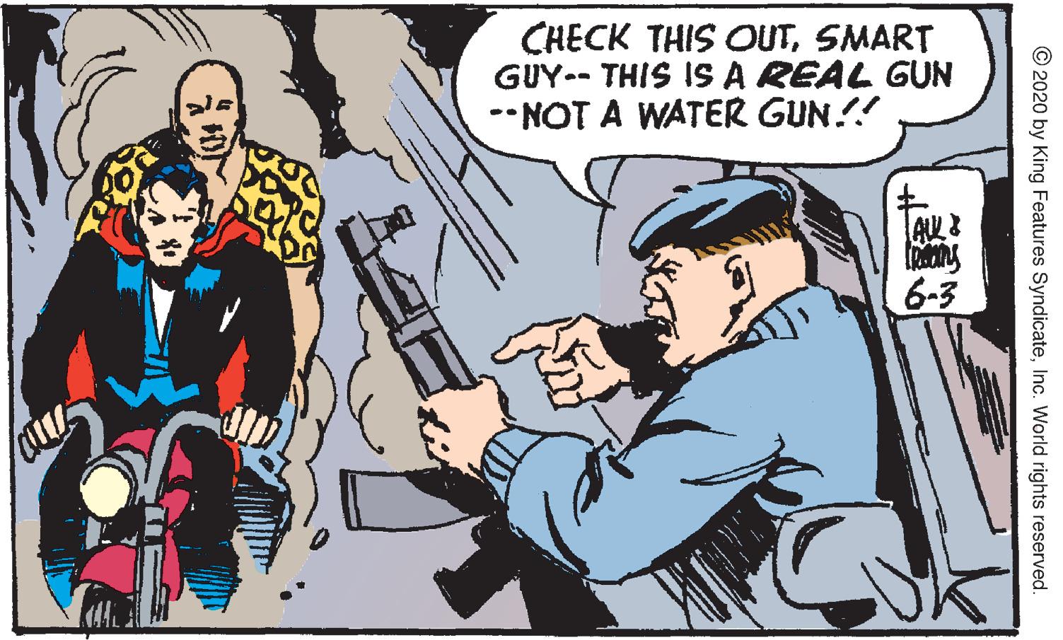 Event OCR: CHECK THIS OUTSMART GUY-- THIS IS A REAL GUN --NOT A WATER GUN.!! 6-3 © 2020 by King Features SyndicateInc. World rights reserved. CHECK THIS OUTSMART GUY-- THIS IS A REAL GUN --NOT A WATER GUN.!! 6-3 © 2020 by King Features SyndicateInc. World rights reserved.