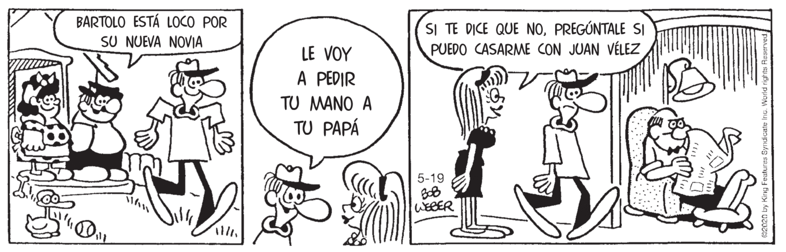 Style OCR: BARTOLO ESTÁ LOCO POR SU NUEVA NOVIA SI TE DICE QUE NOPREGÚNTALE SI PUEDO CASARME CON JUAN VÉLEZ LE VOY A PEDIR TU MANO A TU PAPÁ 5-19 WEBER BARTOLO ESTÁ LOCO POR SU NUEVA NOVIA SI TE DICE QUE NOPREGÚNTALE SI PUEDO CASARME CON JUAN VÉLEZ LE VOY A PEDIR TU MANO A TU PAPÁ 5-19 WEBER
