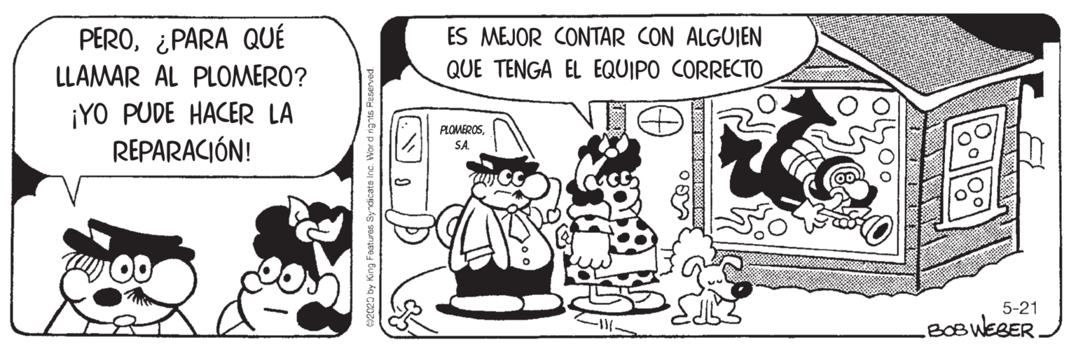 Illustration OCR: PERO¿PARA QUÉ ES MEJOR CONTAR CON ALGUIEN LLAMAR AL PLOMERO? QUE TENGA EL EQUIPO CORRECTO ¡YO PUDE HACER LA REPARACIÓN! PLOMEROSSA. 5-21 LBeukBER. e2020 by King Faatures Syncica PERO¿PARA QUÉ ES MEJOR CONTAR CON ALGUIEN LLAMAR AL PLOMERO? QUE TENGA EL EQUIPO CORRECTO ¡YO PUDE HACER LA REPARACIÓN! PLOMEROSSA. 5-21 LBeukBER. e2020 by King Faatures Syncica